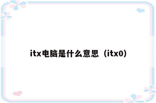 itx电脑是什么意思（itx0）