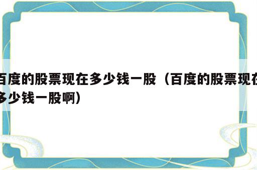 百度的股票现在多少钱一股（百度的股票现在多少钱一股啊）