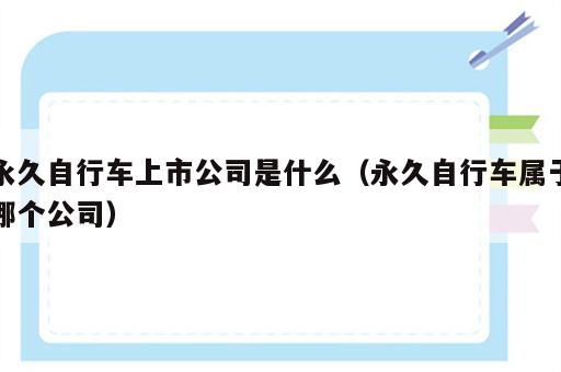 永久自行车上市公司是什么（永久自行车属于哪个公司）