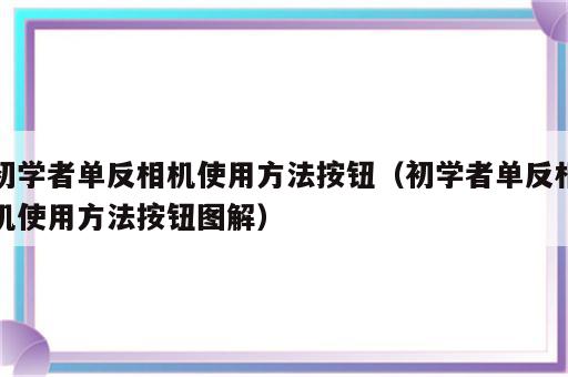 初学者单反相机使用方法按钮（初学者单反相机使用方法按钮图解）