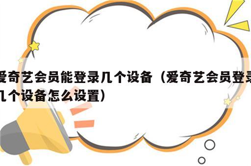 爱奇艺会员能登录几个设备（爱奇艺会员登录几个设备怎么设置）