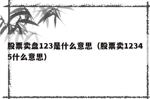 股票卖盘123是什么意思（股票卖12345什么意思）