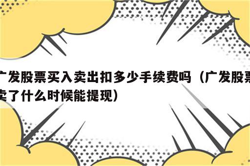 广发股票买入卖出扣多少手续费吗（广发股票卖了什么时候能提现）