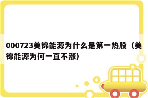 000723美锦能源为什么是第一热股（美锦能源为何一直不涨）