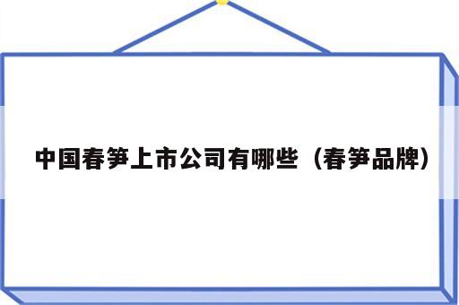 中国春笋上市公司有哪些（春笋品牌）