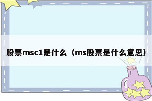 股票msc1是什么（ms股票是什么意思）