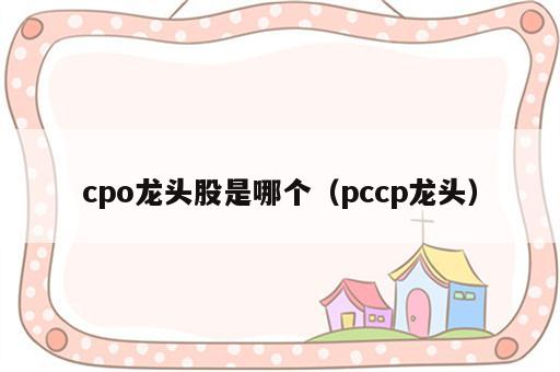 cpo龙头股是哪个（pccp龙头）