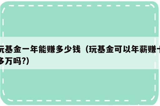 玩基金一年能赚多少钱（玩基金可以年薪赚十多万吗?）