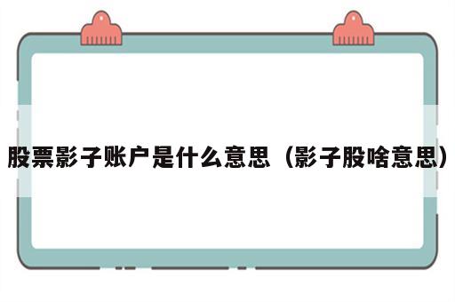 股票影子账户是什么意思（影子股啥意思）