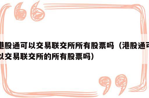 港股通可以交易联交所所有股票吗（港股通可以交易联交所的所有股票吗）