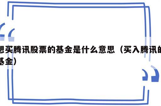 想买腾讯股票的基金是什么意思（买入腾讯的基金）