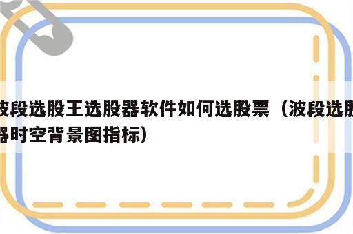 波段选股王选股器软件如何选股票（波段选股器时空背景图指标）