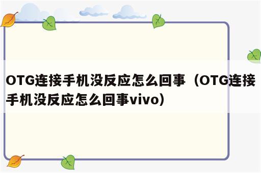 OTG连接手机没反应怎么回事（OTG连接手机没反应怎么回事vivo）