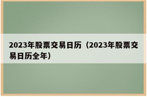 2023年股票交易日历（2023年股票交易日历全年）