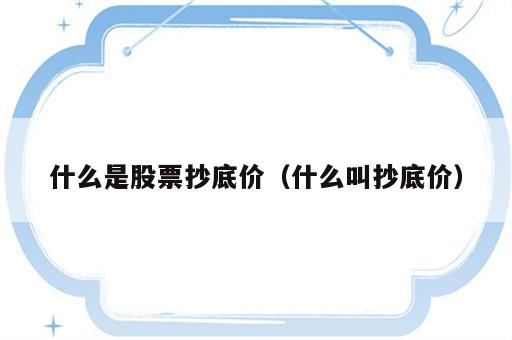 什么是股票抄底价（什么叫抄底价）