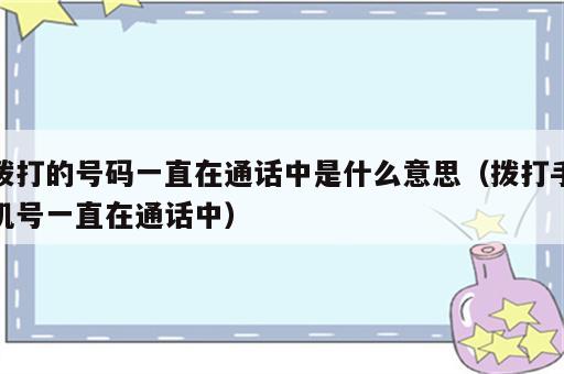 拨打的号码一直在通话中是什么意思（拨打手机号一直在通话中）