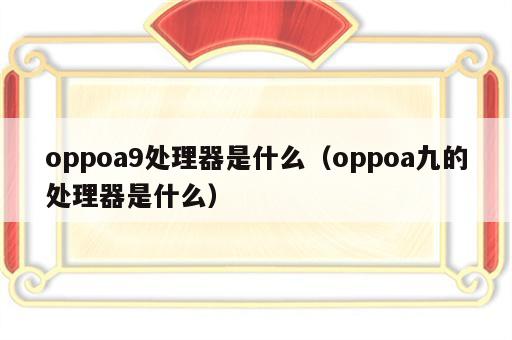 oppoa9处理器是什么（oppoa九的处理器是什么）