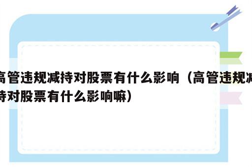 高管违规减持对股票有什么影响（高管违规减持对股票有什么影响嘛）