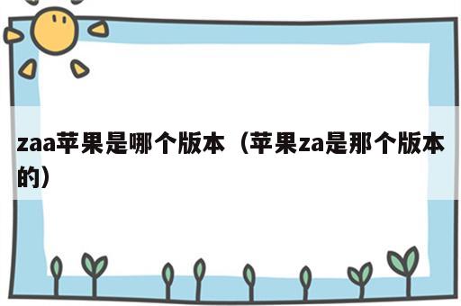 zaa苹果是哪个版本（苹果za是那个版本的）