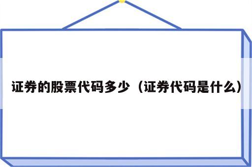 证券的股票代码多少（证券代码是什么）