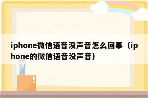 iphone微信语音没声音怎么回事（iphone的微信语音没声音）