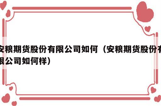 安粮期货股份有限公司如何（安粮期货股份有限公司如何样）