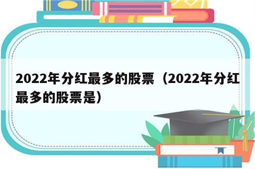 2022年分红最多的股票（2022年分红最多的股票是）