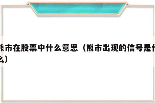 熊市在股票中什么意思（熊市出现的信号是什么）