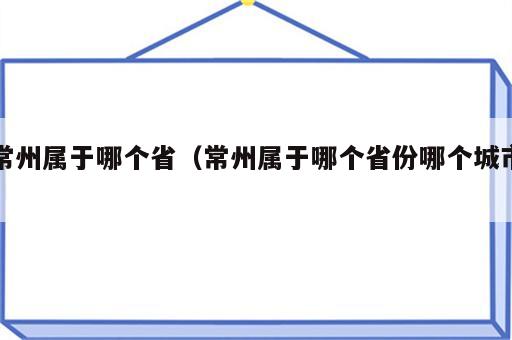 常州属于哪个省（常州属于哪个省份哪个城市）