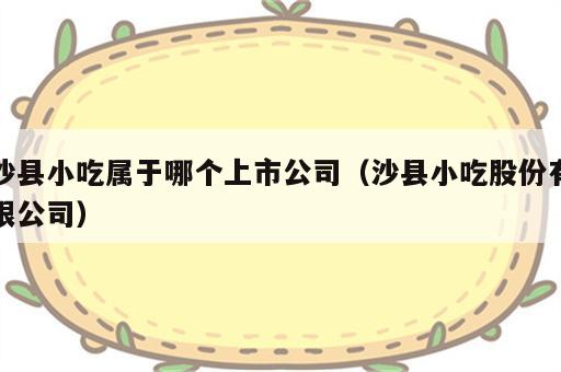 沙县小吃属于哪个上市公司（沙县小吃股份有限公司）