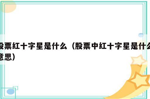 股票红十字星是什么（股票中红十字星是什么意思）