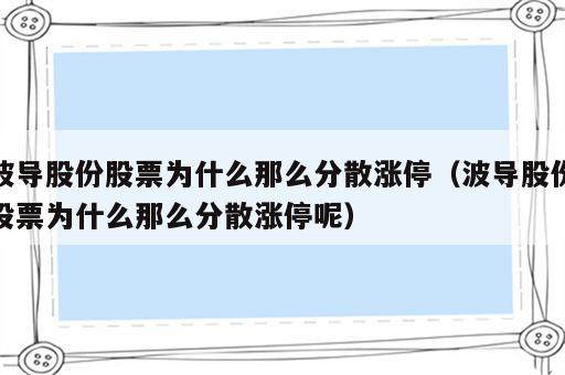 波导股份股票为什么那么分散涨停（波导股份股票为什么那么分散涨停呢）