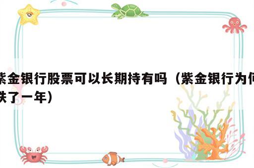 紫金银行股票可以长期持有吗（紫金银行为何跌了一年）