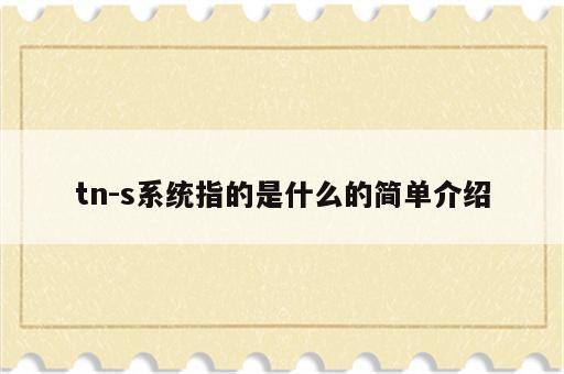 tn-s系统指的是什么的简单介绍