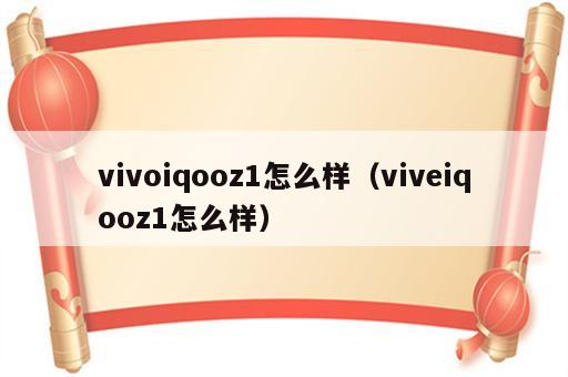 vivoiqooz1怎么样（viveiqooz1怎么样）