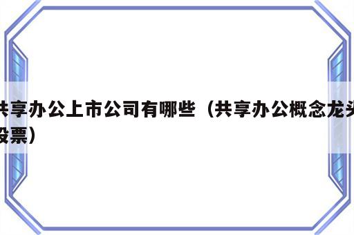 共享办公上市公司有哪些（共享办公概念龙头股票）