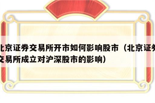 北京证券交易所开市如何影响股市（北京证券交易所成立对沪深股市的影响）