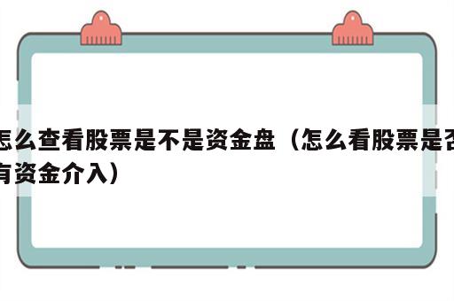 怎么查看股票是不是资金盘（怎么看股票是否有资金介入）