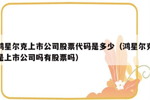 鸿星尔克上市公司股票代码是多少（鸿星尔克是上市公司吗有股票吗）