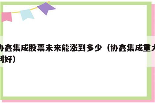 协鑫集成股票未来能涨到多少（协鑫集成重大利好）