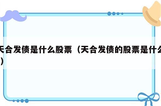 天合发债是什么股票（天合发债的股票是什么?）