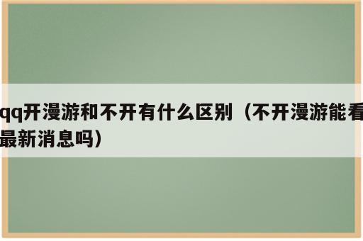 qq开漫游和不开有什么区别（不开漫游能看最新消息吗）