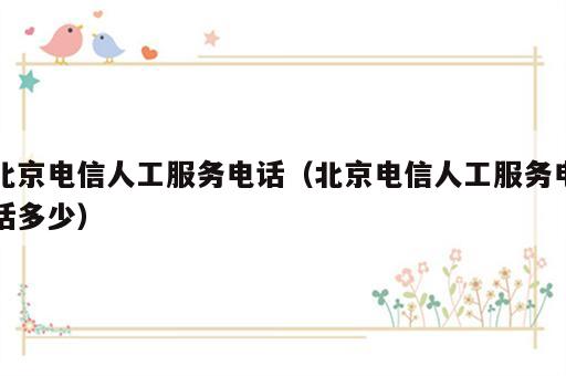 北京电信人工服务电话（北京电信人工服务电话多少）