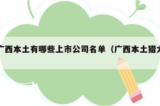 广西本土有哪些上市公司名单（广西本土猎犬）