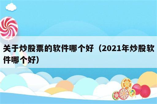 关于炒股票的软件哪个好（2021年炒股软件哪个好）