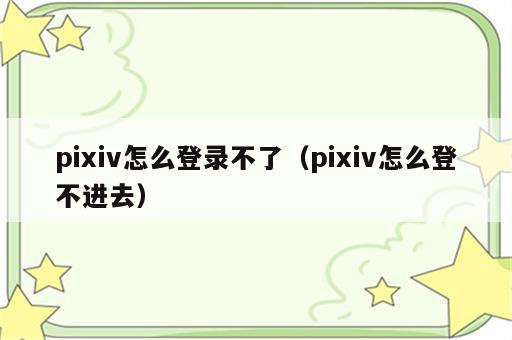 pixiv怎么登录不了（pixiv怎么登不进去）