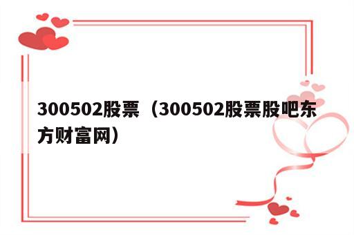 300502股票（300502股票股吧东方财富网）