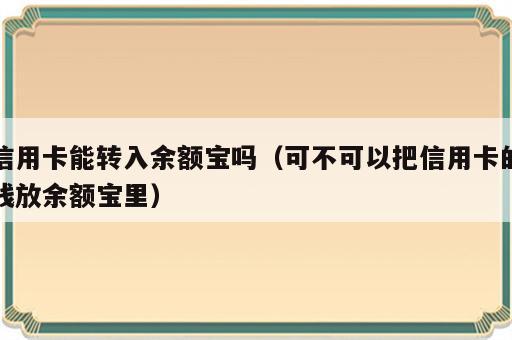 信用卡能转入余额宝吗（可不可以把信用卡的钱放余额宝里）