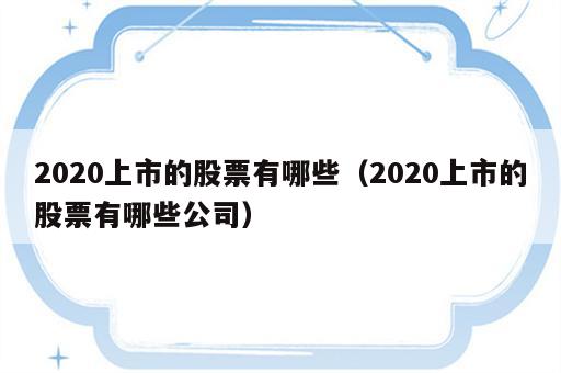 2020上市的股票有哪些（2020上市的股票有哪些公司）