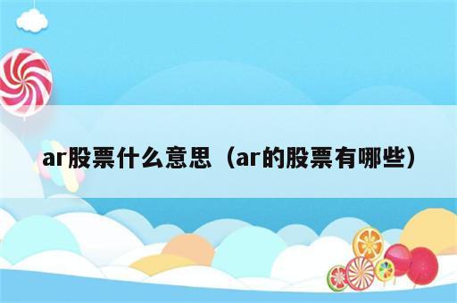 ar股票什么意思（ar的股票有哪些）